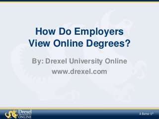How Do Employers
View Online Degrees?
By: Drexel University Online
www.drexel.com

 