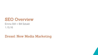 SEO Overview
Emma Still + Bill Sebald
1.15.16
Drexel: New Media Marketing
 