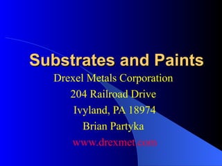 Substrates and Paints Drexel Metals Corporation  204 Railroad Drive  Ivyland, PA 18974 Brian Partyka  www.drexmet.com 
