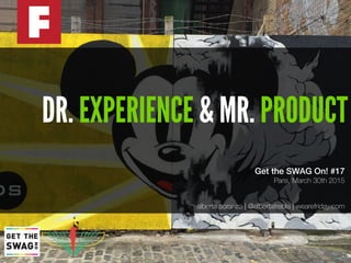 DR. EXPERIENCE & MR. PRODUCT
Get the SWAG On! #17
Paris, March 30th 2015
alberta soranzo | @albertatrebla | wearefriday.com
 