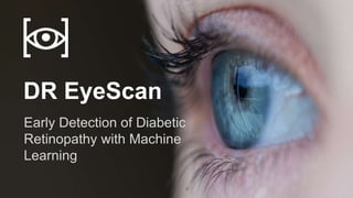 DR EyeScan
Early Detection of Diabetic
Retinopathy with Machine
Learning
[ ]
 