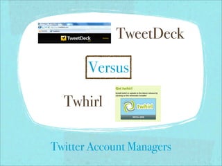 !
                TweetDeck

       Versus

  Twhirl
                     !




Twitter Account Managers
 