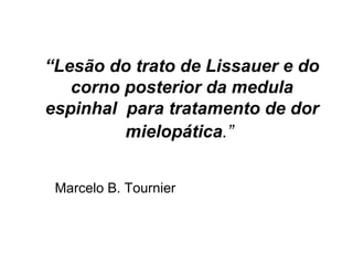 “ Lesão do trato de Lissauer e do corno posterior da medula espinhal  para tratamento de dor mielopática .”   Marcelo B. Tournier 