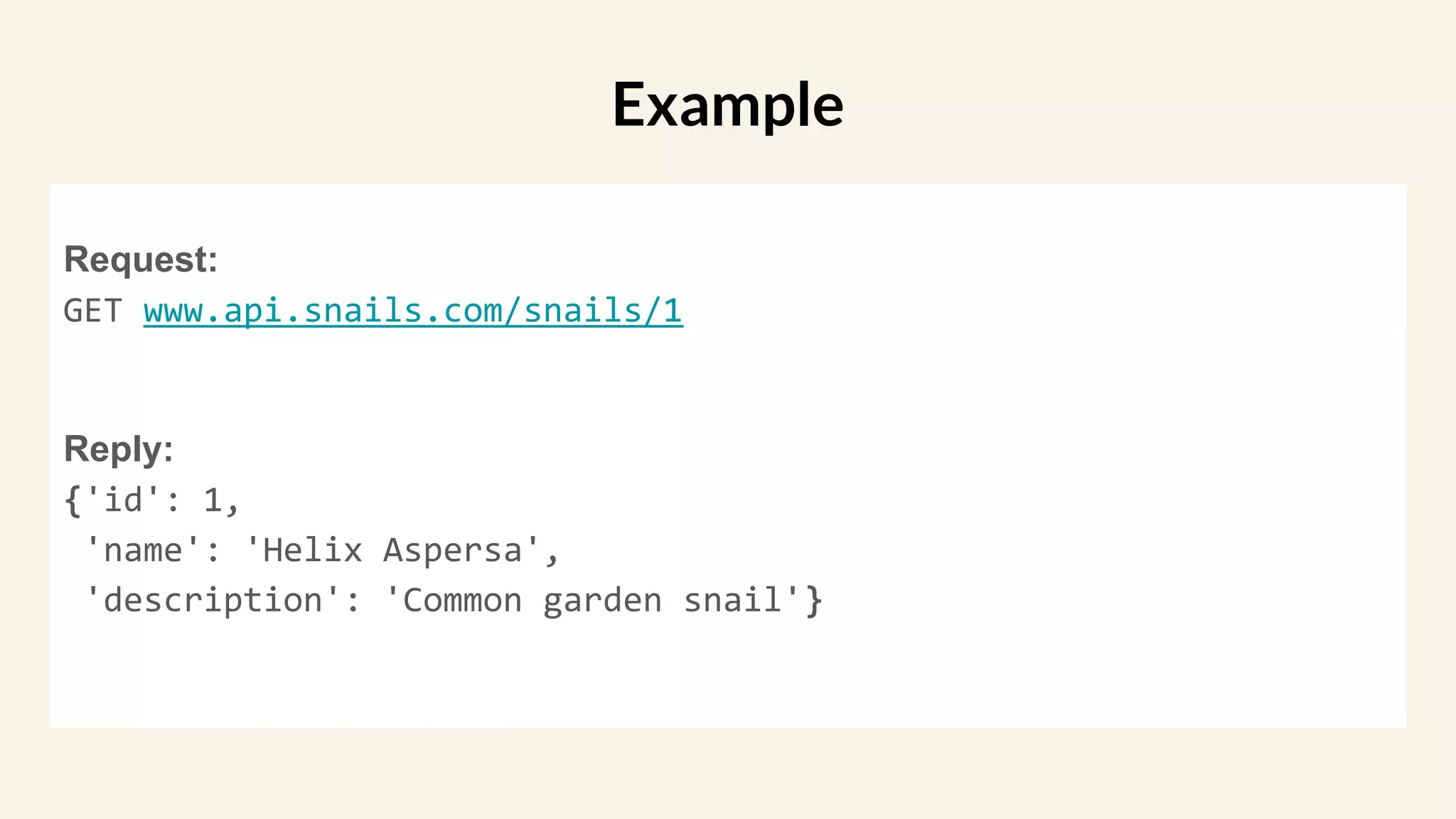 Request:
GET www.api.snails.com/snails/1
Reply:
{'id': 1,
'name': 'Helix Aspersa',
'description': 'Common garden snail'}
Example
 