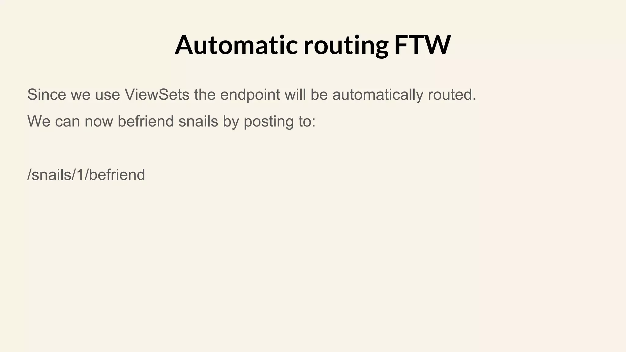 Since we use ViewSets the endpoint will be automatically routed.
We can now befriend snails by posting to:
/snails/1/befriend
Automatic routing FTW
 