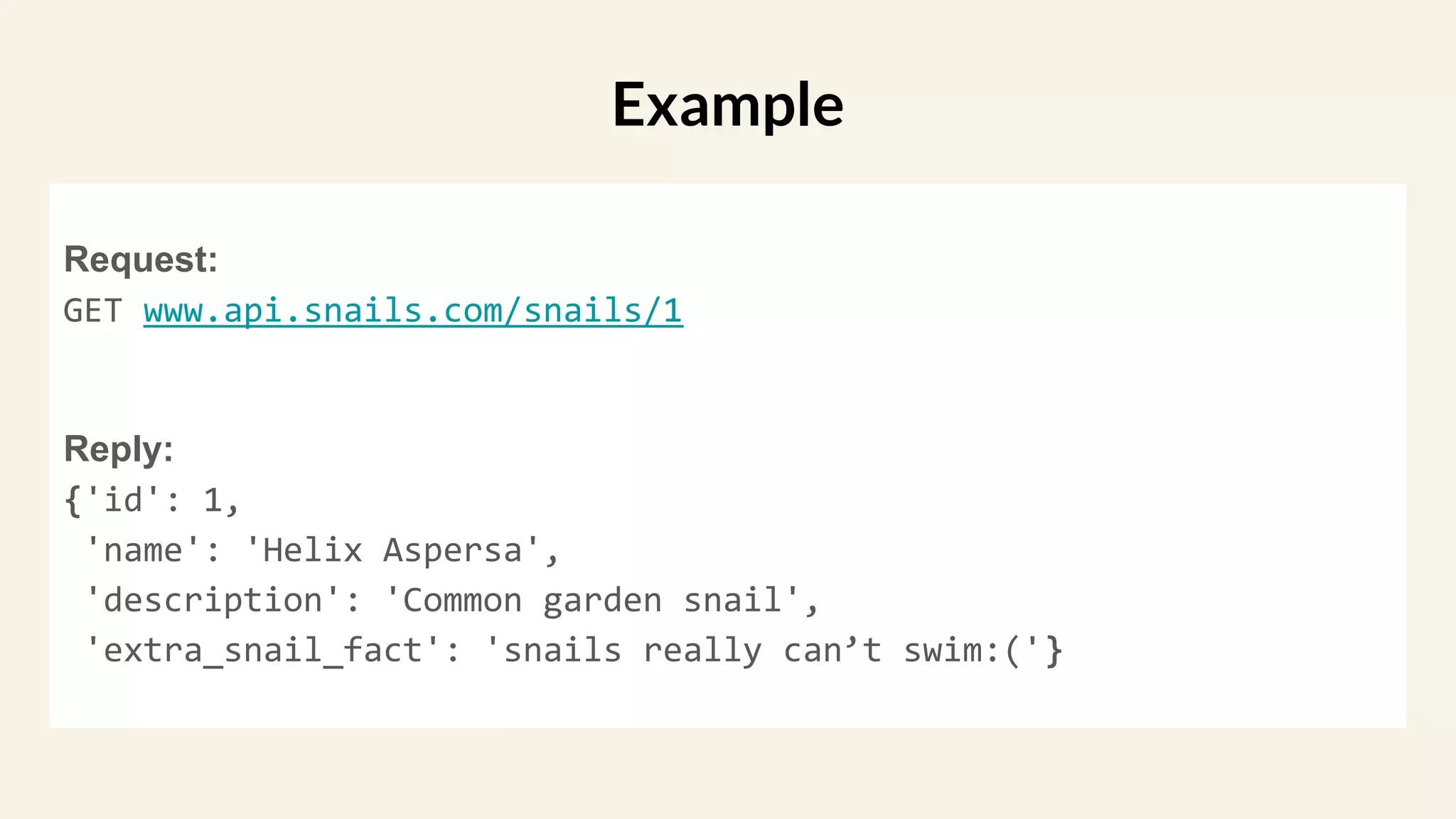 Request:
GET www.api.snails.com/snails/1
Reply:
{'id': 1,
'name': 'Helix Aspersa',
'description': 'Common garden snail',
'extra_snail_fact': 'snails really can’t swim:('}
Example
 