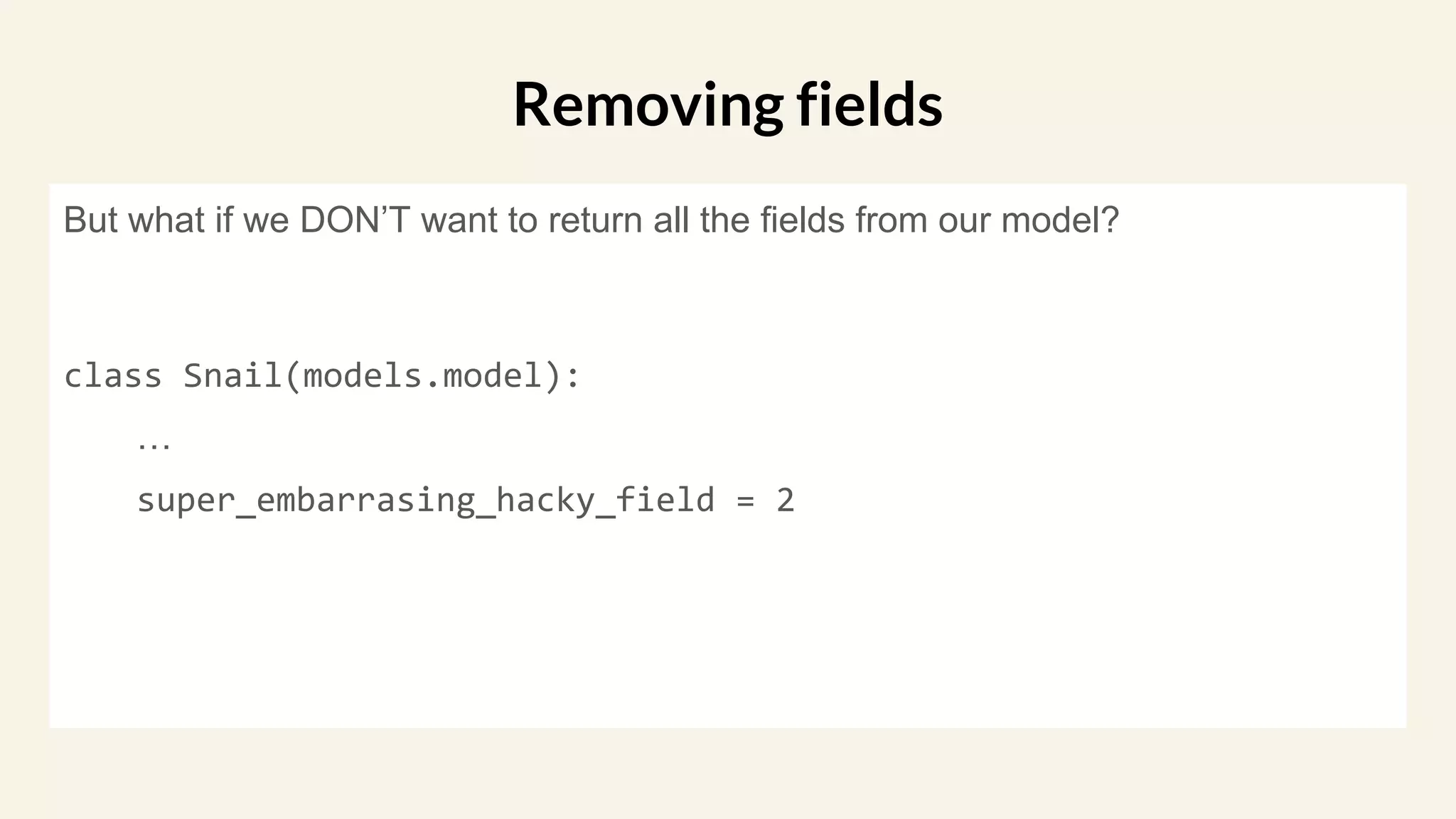 But what if we DON’T want to return all the fields from our model?
class Snail(models.model):
…
super_embarrasing_hacky_field = 2
Removing fields
 