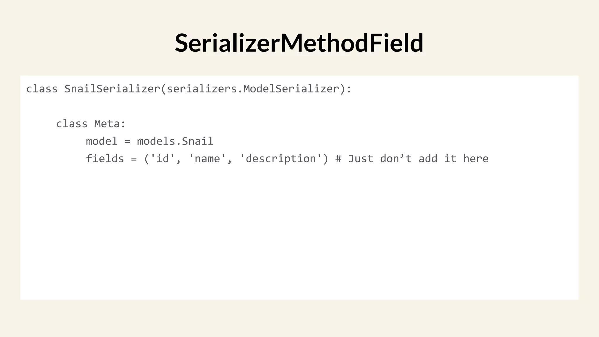class SnailSerializer(serializers.ModelSerializer):
class Meta:
model = models.Snail
fields = ('id', 'name', 'description') # Just don’t add it here
SerializerMethodField
 