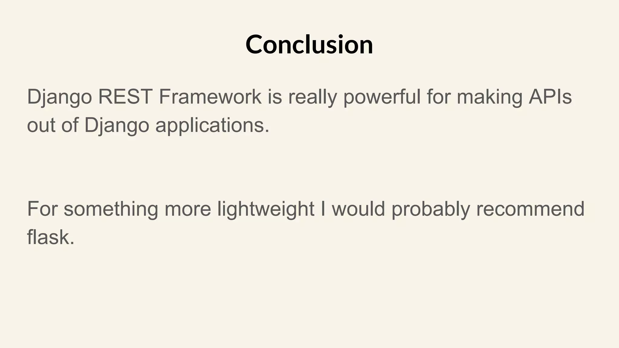 Django REST Framework is really powerful for making APIs
out of Django applications.
For something more lightweight I would probably recommend
flask.
Conclusion
 