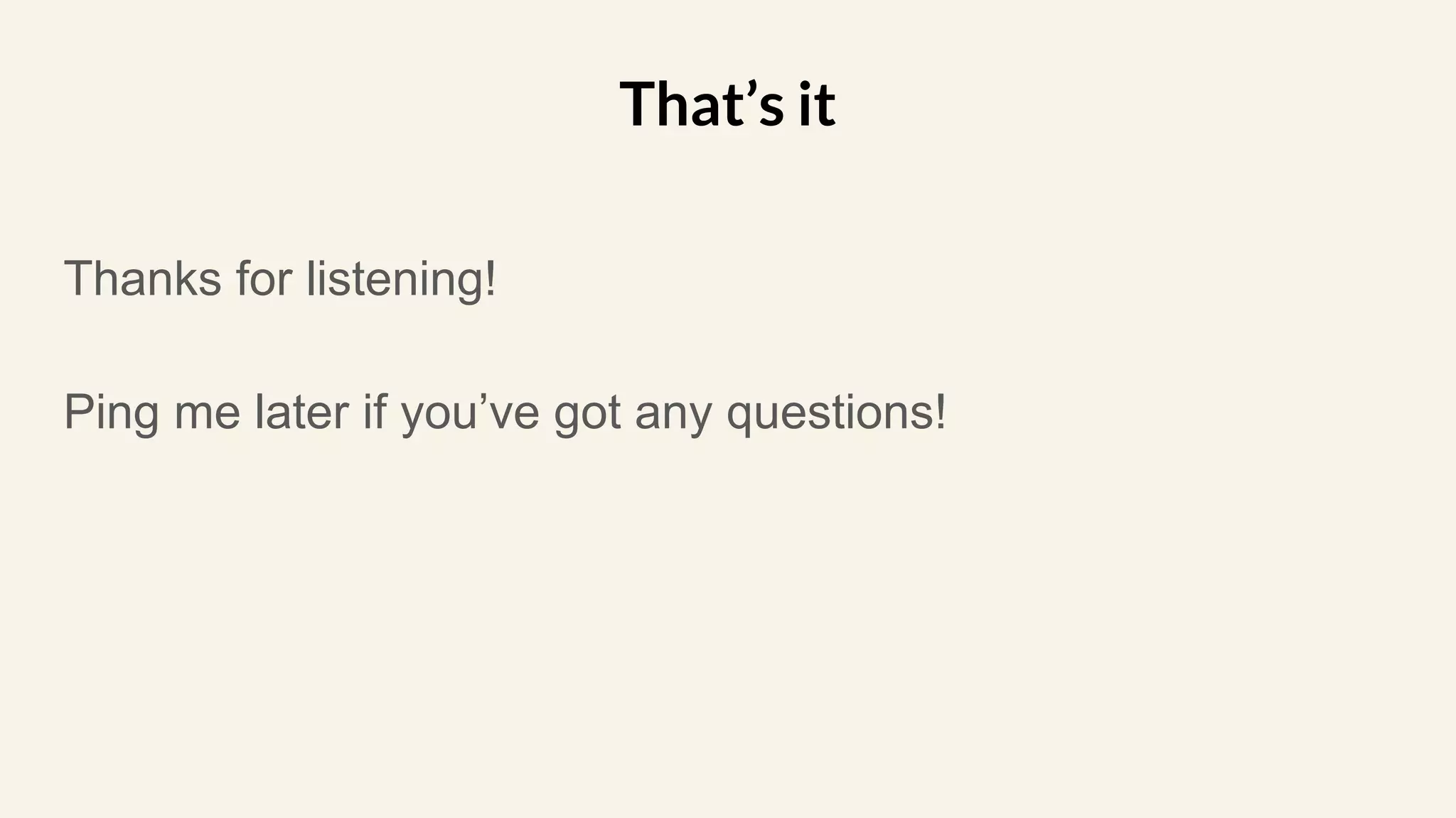 Thanks for listening!
Ping me later if you’ve got any questions!
That’s it
 