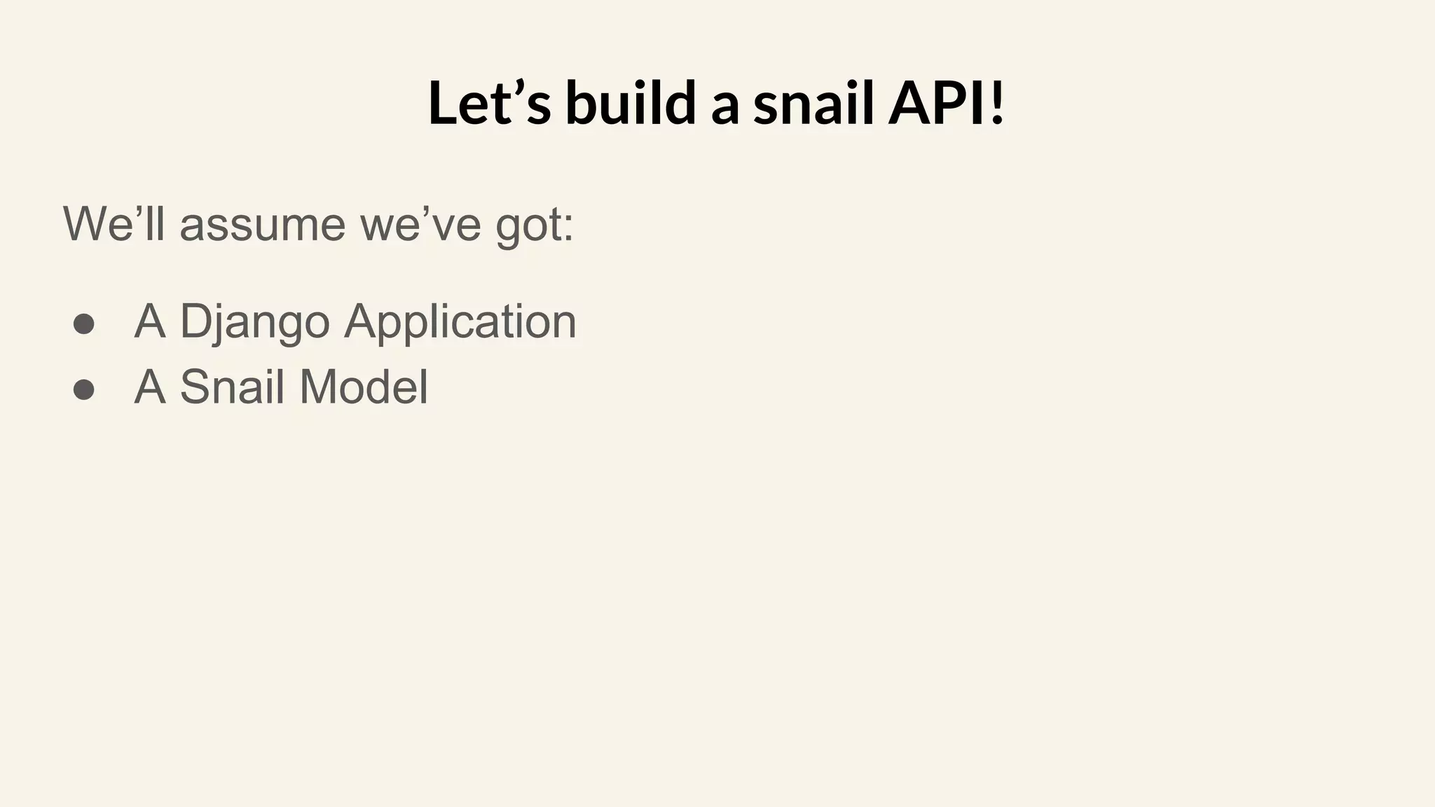 We’ll assume we’ve got:
● A Django Application
● A Snail Model
Let’s build a snail API!
 