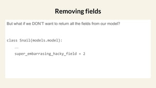 But what if we DON’T want to return all the fields from our model?
class Snail(models.model):
…
super_embarrasing_hacky_field = 2
Removing fields
 