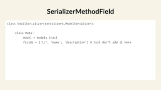class SnailSerializer(serializers.ModelSerializer):
class Meta:
model = models.Snail
fields = ('id', 'name', 'description') # Just don’t add it here
SerializerMethodField
 