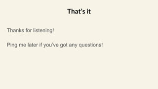 Thanks for listening!
Ping me later if you’ve got any questions!
That’s it
 
