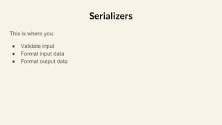This is where you:
● Validate input
● Format input data
● Format output data
Serializers
 