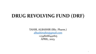 DRUG REVOLVING FUND (DRF)
TAHIR, ALBASHIR (BSc. Pharm.)
albashirtahir@gmail.com
+2348068440615
APRIL, 2023.
1
 