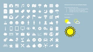 SlidesCarnival icons are editable shapes.
This means that you can:
● Resize them without losing quality.
● Change fill color and opacity.
● Change line color, width and style.
Isn’t that nice? :)
Examples:
 