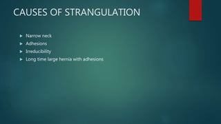 CAUSES OF STRANGULATION
 Narrow neck
 Adhesions
 Irreducibility
 Long time large hernia with adhesions
 
