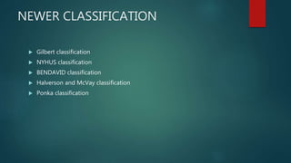 NEWER CLASSIFICATION
 Gilbert classification
 NYHUS classification
 BENDAVID classification
 Halverson and McVay classification
 Ponka classification
 