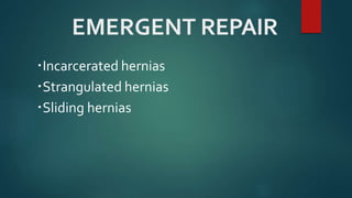 EMERGENT REPAIR
Incarcerated hernias
Strangulated hernias
Sliding hernias
 