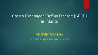 Gastro Esophageal Reflux Disease (GERD)
in Infants
DR GABY FALAKHA
PEDIATRICIAN & NEONATOLOGIST
 