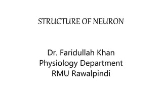 STRUCTURE OF NEURON
Dr. Faridullah Khan
Physiology Department
RMU Rawalpindi
 