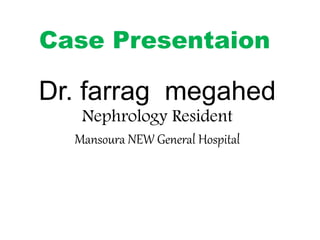 Dr. farrag megahed
Nephrology Resident
Mansoura NEW General Hospital
Case Presentaion
 