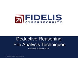 © Fidelis Cybersecurity. All rights reserved.
Deductive Reasoning:
File Analysis Techniques
BsidesDC October 2015
 