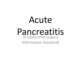 Acute
PancreatitisDr Fatima (PGR surgery)
DHQ Hospital, Rawalpindi
 