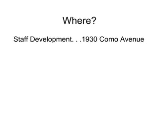 Where? Staff Development. . .1930 Como Avenue 