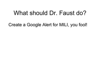 What should Dr. Faust do? Create a Google Alert for MILI, you fool! 