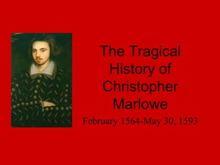 The Tragical History of Christopher Marlowe February 1564-May 30, 1593 