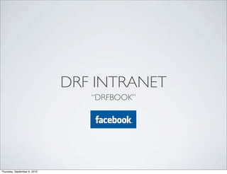 DRF INTRANET
                                 “DRFBOOK”




Thursday, September 9, 2010
 