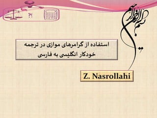 ?‫؟‬
‫ترجمه‬ ‫در‬ ‫ی‬‫مواز‬ ‫گرامرهای‬ ‫از‬ ‫استفاده‬
‫ی‬ ‫س‬‫ر‬‫فا‬ ‫به‬ ‫ی‬ ‫انگلیس‬ ‫خودکار‬
Z. Nasrollahi
 