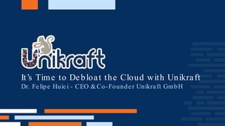 It’s Time to Debloat the Cloud with Unikraft
Dr. Felipe Huici - CEO &Co-Founder Unikraft GmbH
 