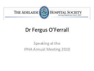 Dr Fergus O’Ferrall
Speaking at the
IPHA Annual Meeting 2010
 