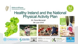 Healthy Ireland and the National
Physical Activity Plan
Dr. Fiona Mansergh
6th June 2018
 