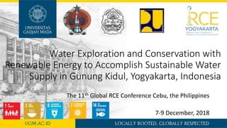 Water Exploration and Conservation with
Renewable Energy to Accomplish Sustainable Water
Supply in Gunung Kidul, Yogyakarta, Indonesia
The 11th Global RCE Conference Cebu, the Philippines
7-9 December, 2018
 