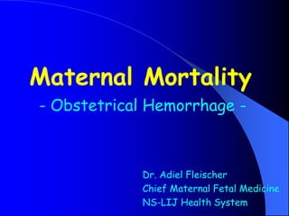 Maternal Mortality
- Obstetrical Hemorrhage -
Dr. Adiel Fleischer
Chief Maternal Fetal Medicine
NS-LIJ Health System
 
