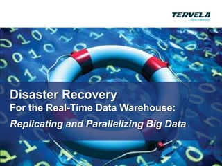 Disaster Recovery
For the Real-Time Data Warehouse:
Replicating and Parallelizing Big Data
 