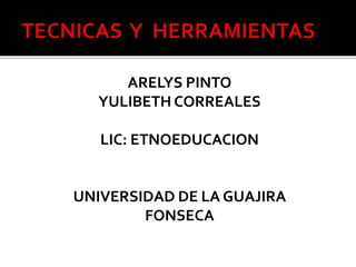 ARELYS PINTO
YULIBETH CORREALES
LIC: ETNOEDUCACION
UNIVERSIDAD DE LA GUAJIRA
FONSECA
 