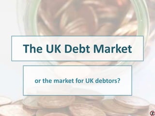 The UK Debt Market
or the market for UK debtors?
 