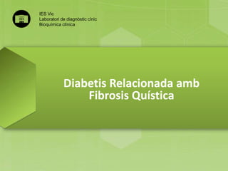 IES Vic
Laboratori de diagnòstic cínic
Bioquímica clínica

Diabetis Relacionada amb
Fibrosis Quística

 