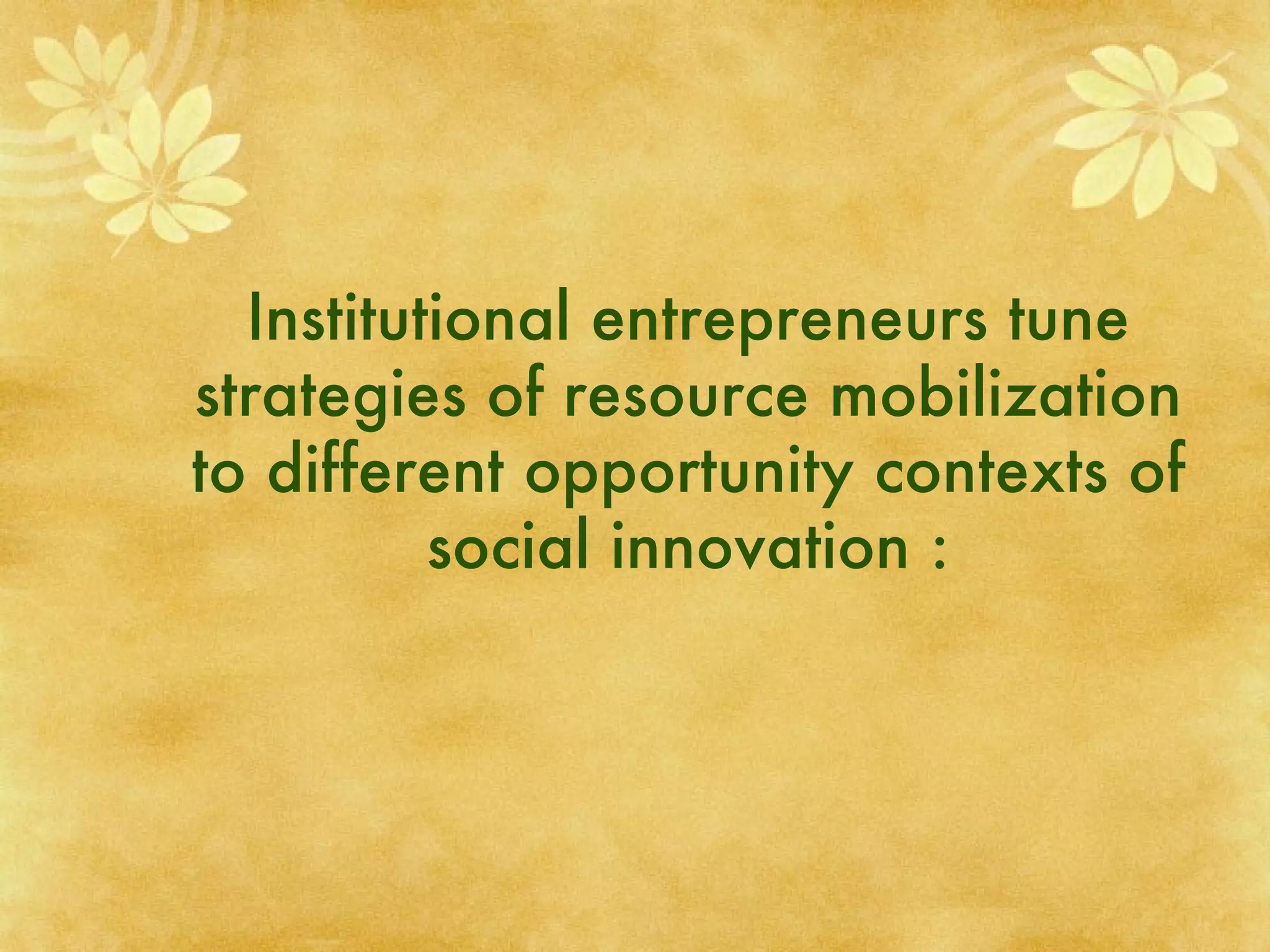 Institutional entrepreneurs tune strategies of resource mobilization to different opportunity contexts of social innovation : 