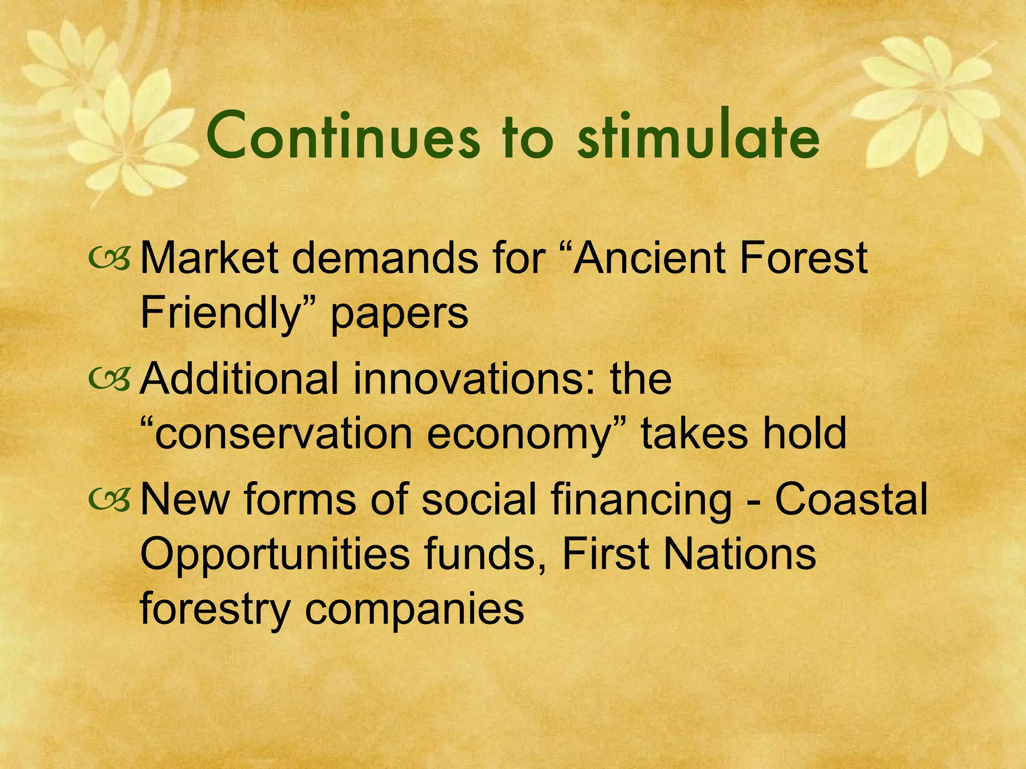 Continues to stimulate Market demands for “Ancient Forest Friendly” papers Additional innovations: the “conservation economy” takes hold New forms of social financing - Coastal Opportunities funds, First Nations forestry companies 