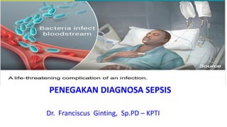 Management Sepsis Terkini
PENEGAKAN DIAGNOSA SEPSIS
Dr. Franciscus Ginting, Sp.PD – KPTI
 