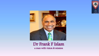Dr Frank F Islam
a man with vision & mission
 