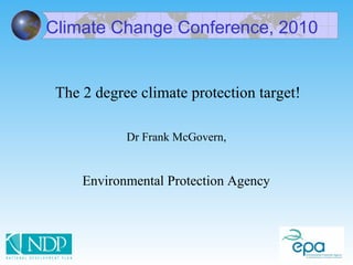 Climate Change Conference, 2010  The 2 degree climate protection target! Dr Frank McGovern,  Environmental Protection Agency  
