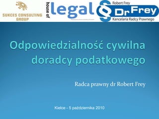 Odpowiedzialność cywilna doradcy podatkowego Radca prawny dr Robert Frey Kielce - 5 października 2010  