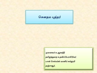 கெளதம புத்தர்
முனைவர் ெ.ஆைந்தி
தமிழ்த்துனை உதவிப்பேராசிரியர்
ோன் கெக்ெர்ஸ் மெளிர் ெல்லூரி
தஞ்ொவூர்.
 